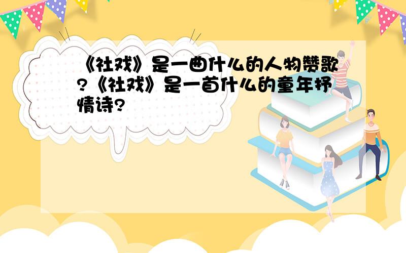 《社戏》是一曲什么的人物赞歌?《社戏》是一首什么的童年抒情诗?