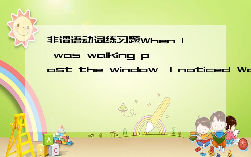 非谓语动词练习题When I was walking past the window,I noticed Wang Fe