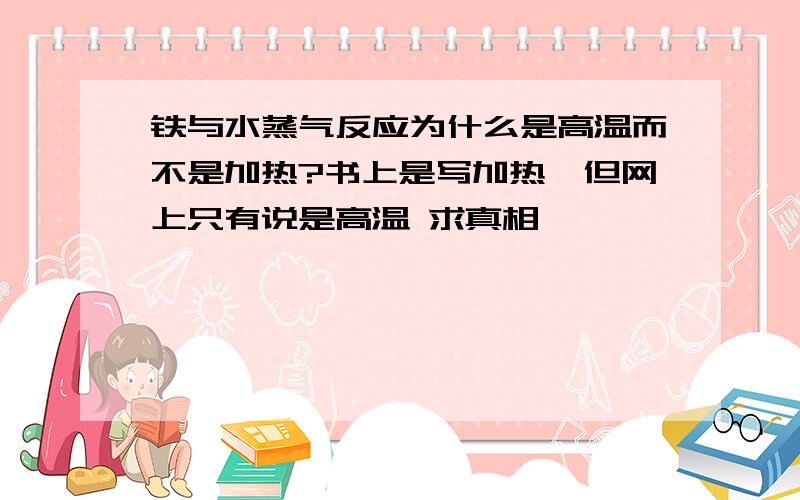 铁与水蒸气反应为什么是高温而不是加热?书上是写加热,但网上只有说是高温 求真相