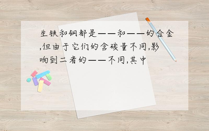 生铁和钢都是——和——的合金,但由于它们的含碳量不同,影响到二者的——不同,其中