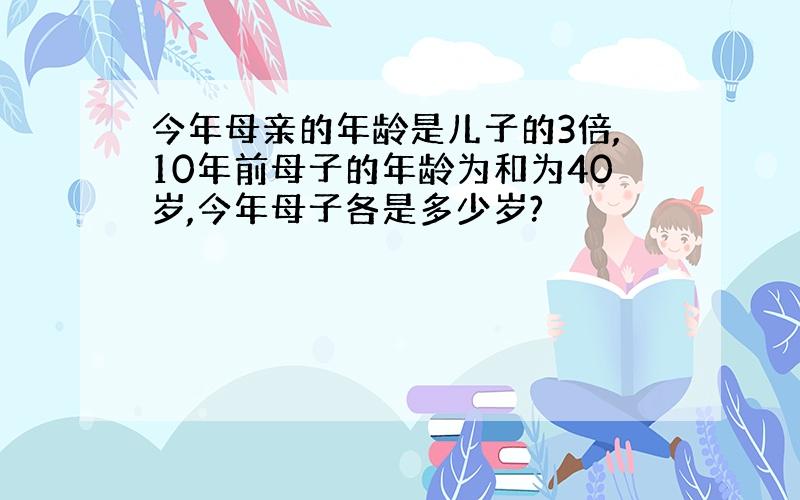 今年母亲的年龄是儿子的3倍,10年前母子的年龄为和为40岁,今年母子各是多少岁?