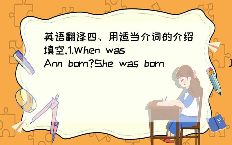 英语翻译四、用适当介词的介绍填空.1.When was Ann born?She was born _____ July