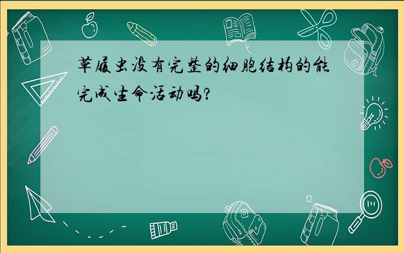 草履虫没有完整的细胞结构的能完成生命活动吗?