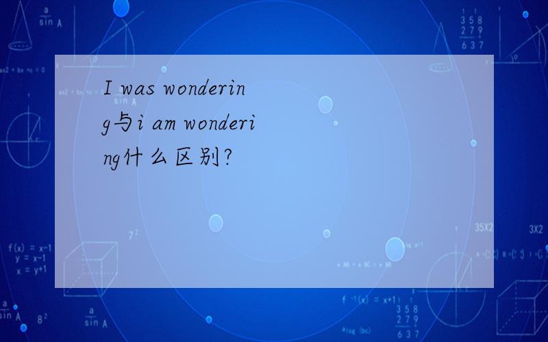 I was wondering与i am wondering什么区别?