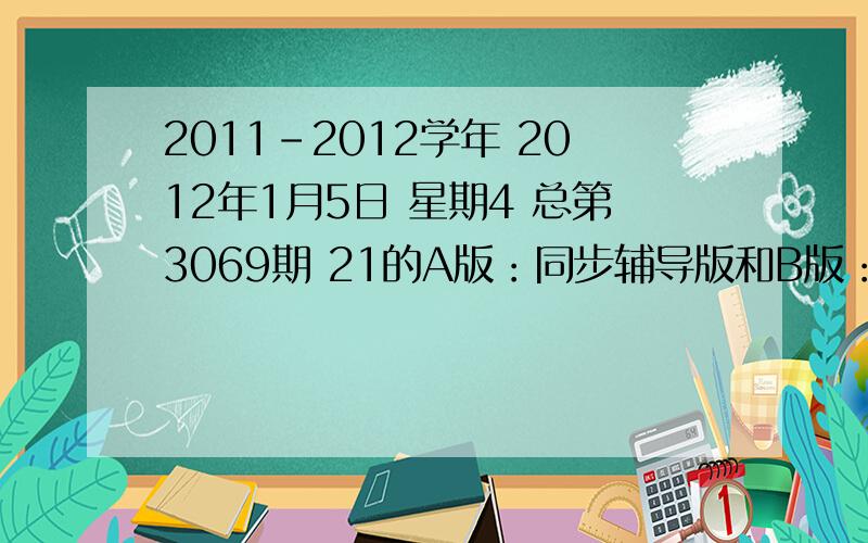 2011-2012学年 2012年1月5日 星期4 总第3069期 21的A版：同步辅导版和B版：能力提高版