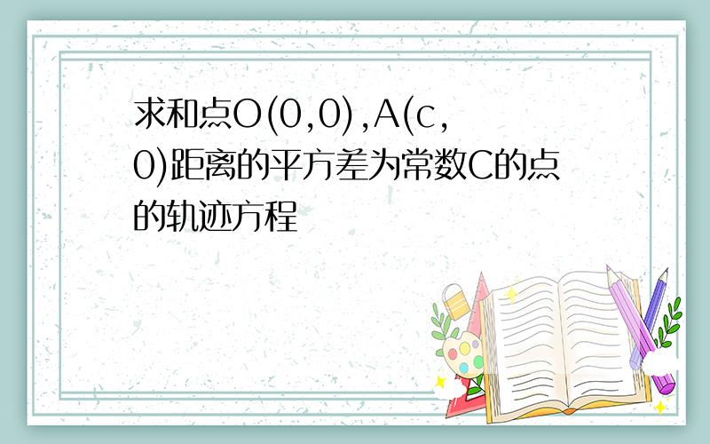 求和点O(0,0),A(c,0)距离的平方差为常数C的点的轨迹方程