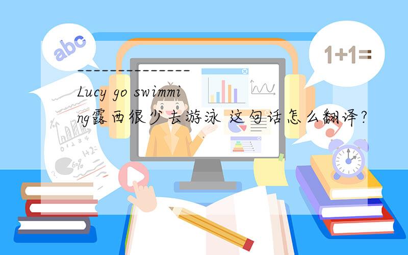 ______________Lucy go swimming露西很少去游泳 这句话怎么翻译?