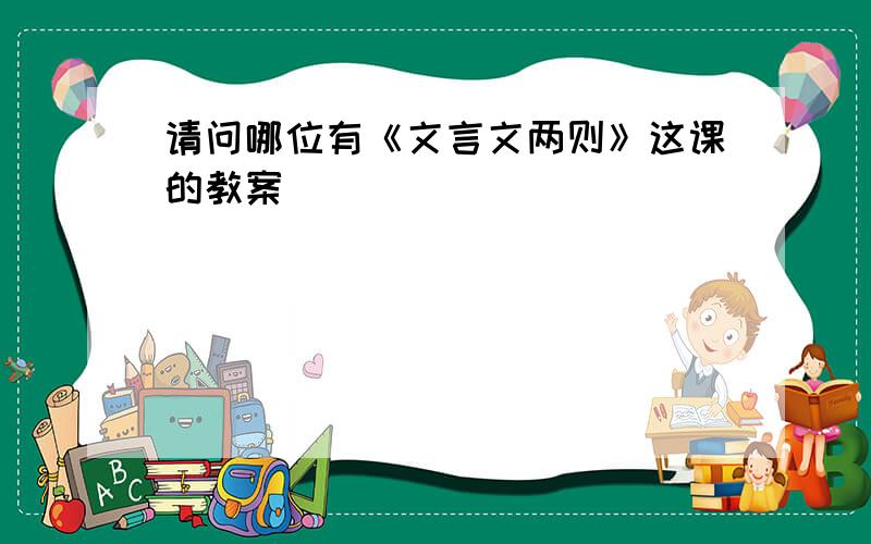 请问哪位有《文言文两则》这课的教案