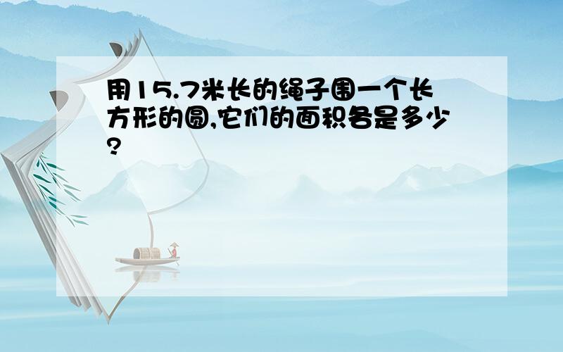 用15.7米长的绳子围一个长方形的圆,它们的面积各是多少?