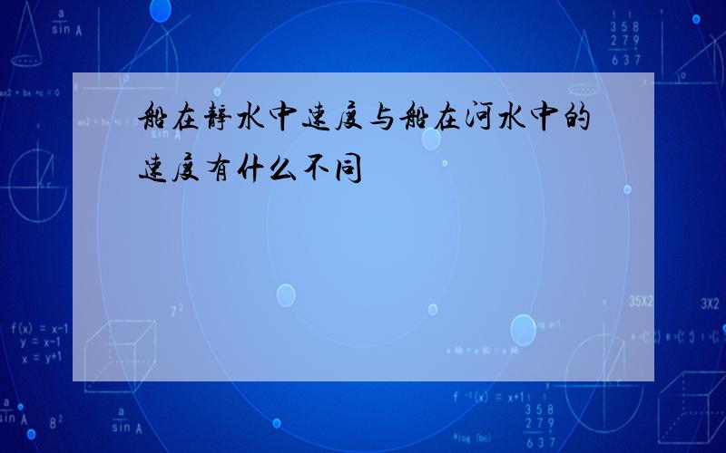 船在静水中速度与船在河水中的速度有什么不同