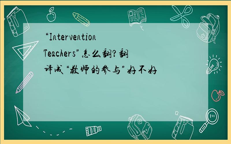 “Intervention Teachers”怎么翻?翻译成“教师的参与”好不好