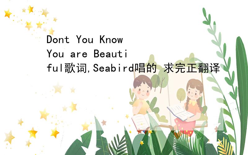 Dont You Know You are Beautiful歌词,Seabird唱的 求完正翻译