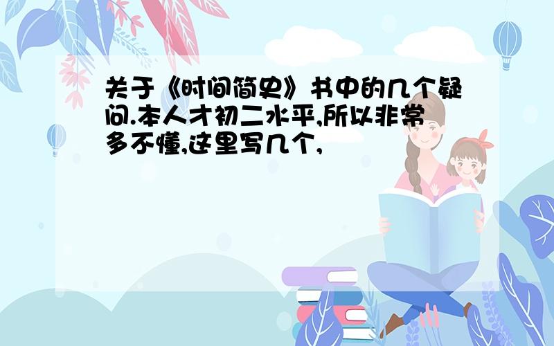 关于《时间简史》书中的几个疑问.本人才初二水平,所以非常多不懂,这里写几个,