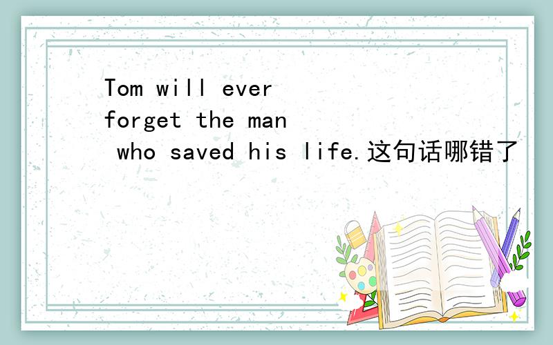 Tom will ever forget the man who saved his life.这句话哪错了