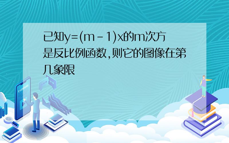 已知y=(m-1)x的m次方是反比例函数,则它的图像在第几象限