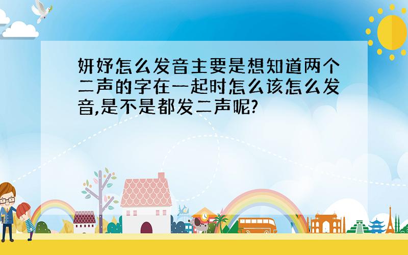 妍妤怎么发音主要是想知道两个二声的字在一起时怎么该怎么发音,是不是都发二声呢?