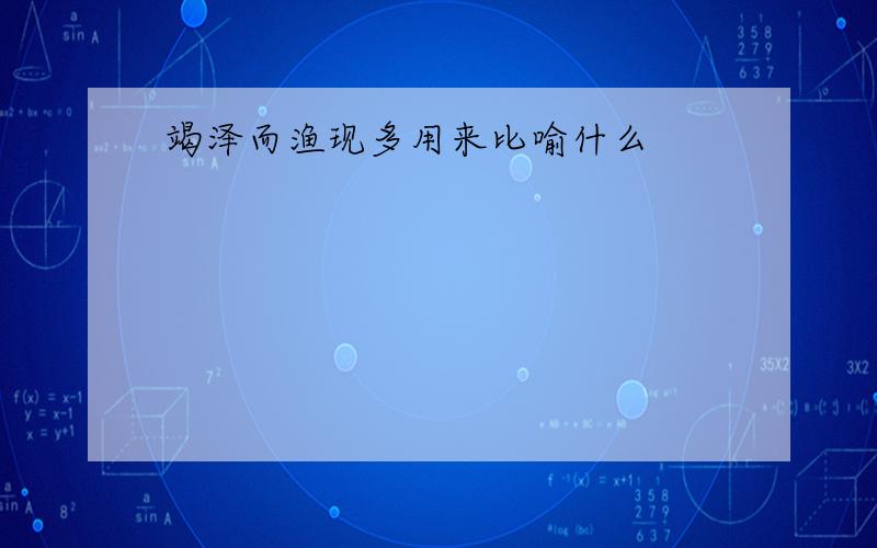 竭泽而渔现多用来比喻什么