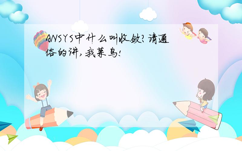 ANSYS中什么叫收敛?请通俗的讲,我菜鸟!