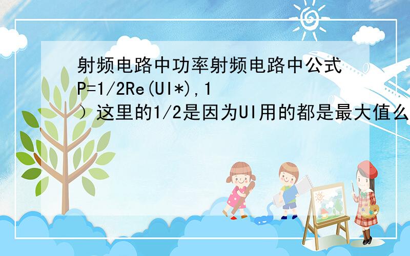 射频电路中功率射频电路中公式P=1/2Re(UI*),1）这里的1/2是因为UI用的都是最大值么?不是的话,是因为什么?