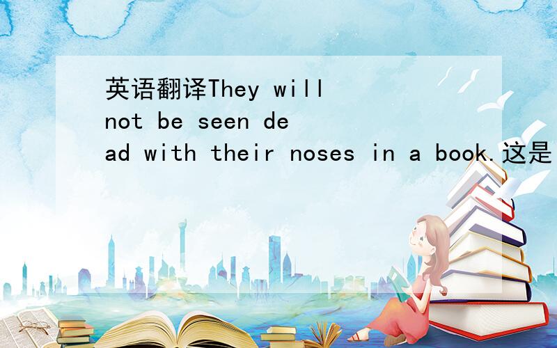 英语翻译They will not be seen dead with their noses in a book.这是