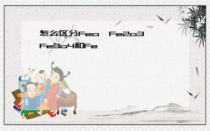 怎么区分Feo,Fe2o3,Fe3o4和Fe