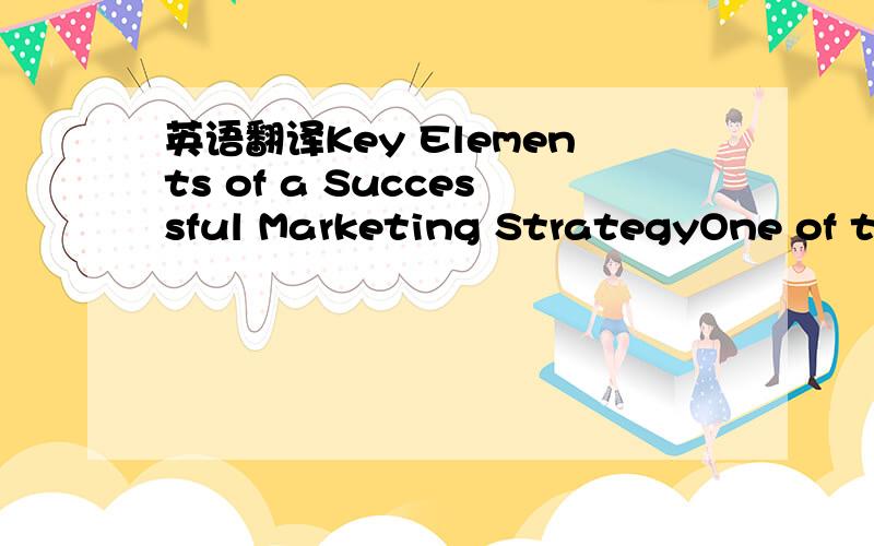 英语翻译Key Elements of a Successful Marketing StrategyOne of th