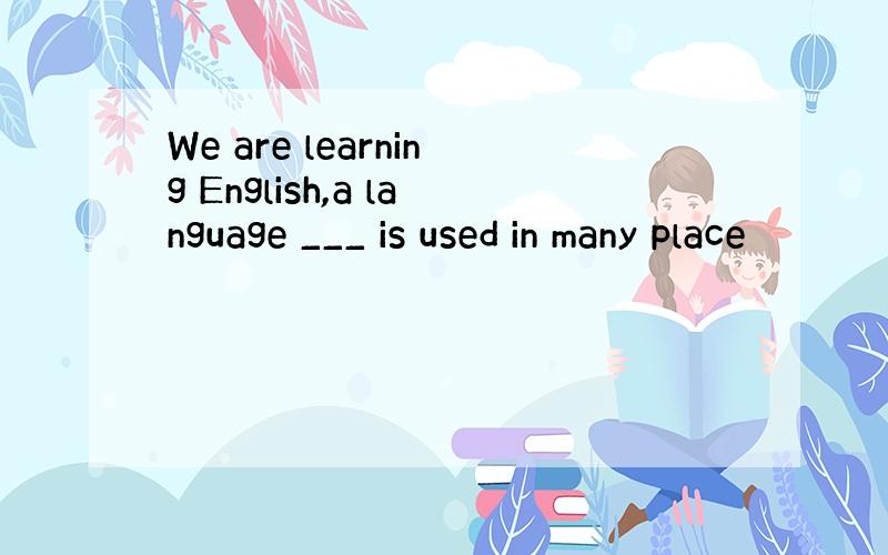 We are learning English,a language ___ is used in many place