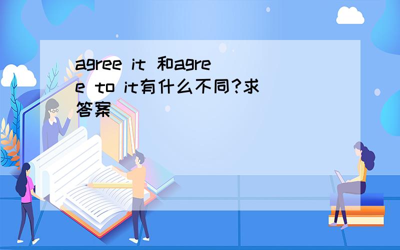 agree it 和agree to it有什么不同?求答案