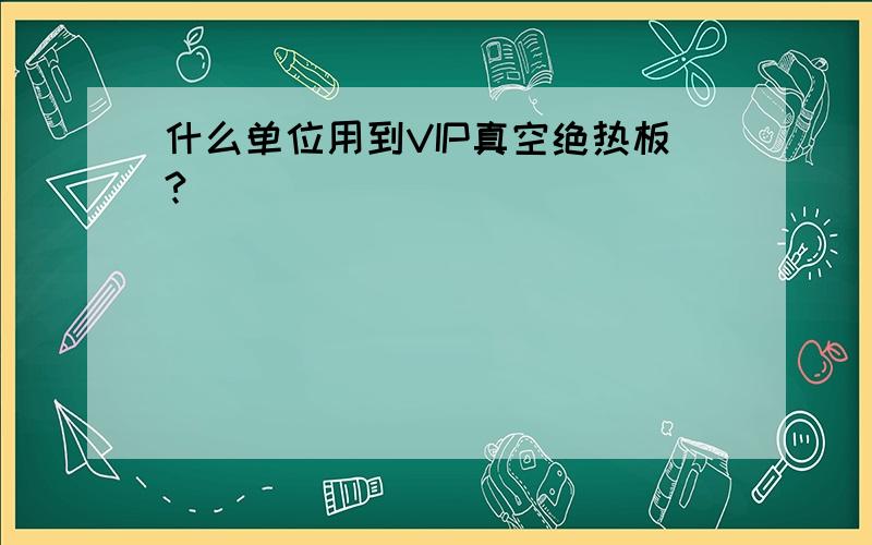 什么单位用到VIP真空绝热板?