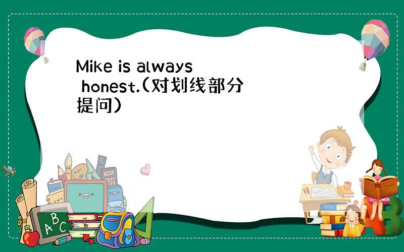 Mike is always honest.(对划线部分提问）