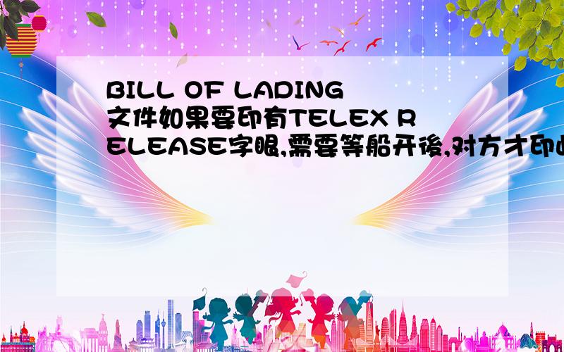 BILL OF LADING文件如果要印有TELEX RELEASE字眼,需要等船开後,对方才印此字眼在文件上