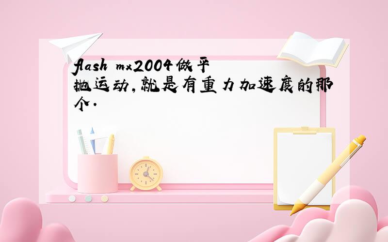 flash mx2004做平抛运动,就是有重力加速度的那个.