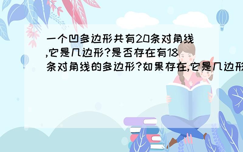 一个凹多边形共有20条对角线,它是几边形?是否存在有18条对角线的多边形?如果存在,它是几边形?如果不存在,说明得出结论