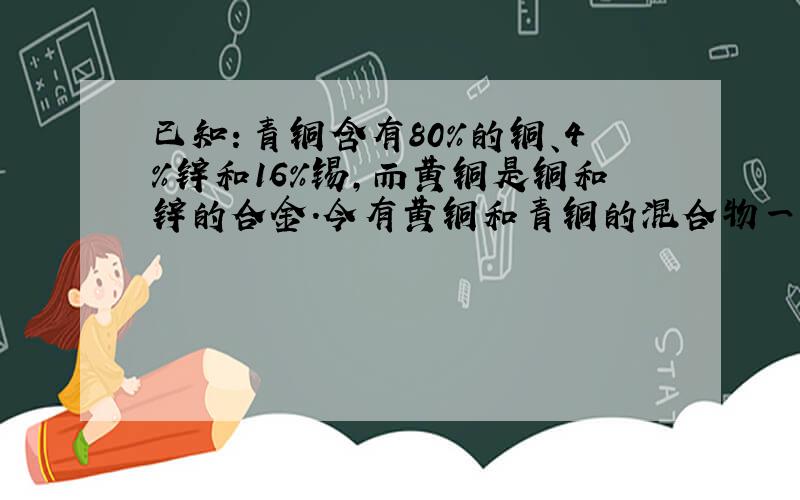 已知：青铜含有80%的铜、4%锌和16%锡，而黄铜是铜和锌的合金．今有黄铜和青铜的混合物一块，其中含有74%的铜、16%