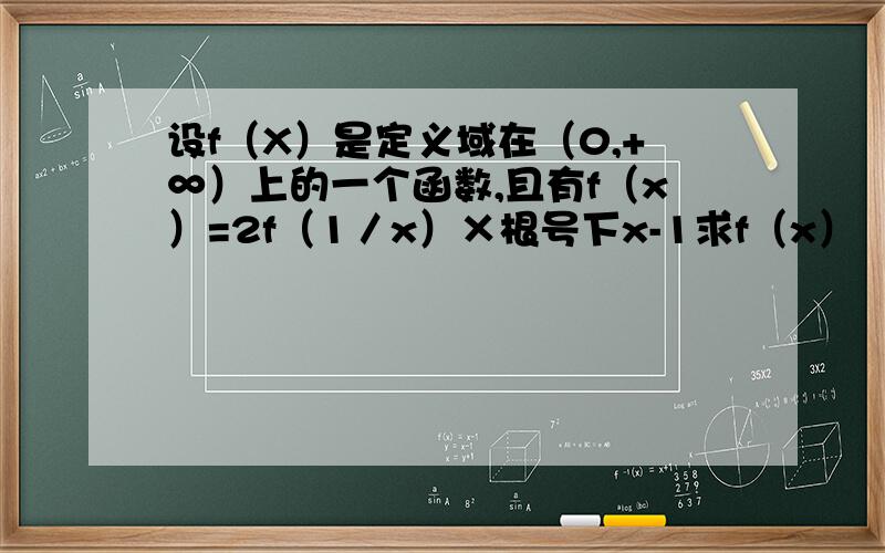 设f（X）是定义域在（0,+∞）上的一个函数,且有f（x）=2f（1／x）×根号下x-1求f（x）