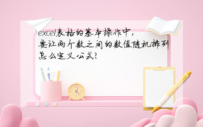 excel表格的基本操作中,要让两个数之间的数值随机排列怎么定义公式?