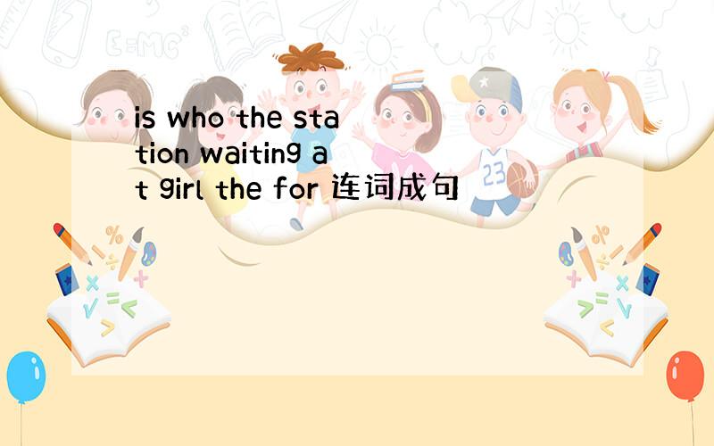 is who the station waiting at girl the for 连词成句