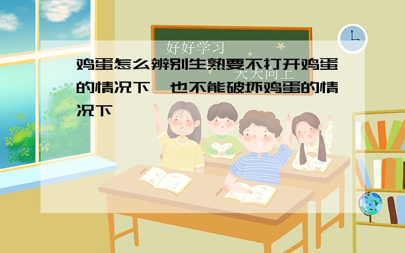 鸡蛋怎么辨别生熟要不打开鸡蛋的情况下,也不能破坏鸡蛋的情况下