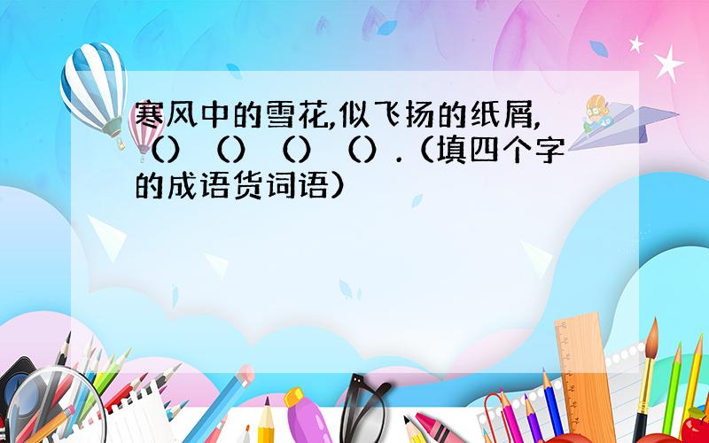 寒风中的雪花,似飞扬的纸屑,（）（）（）（）.（填四个字的成语货词语）