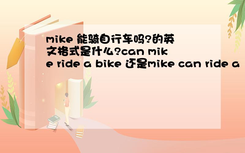 mike 能骑自行车吗?的英文格式是什么?can mike ride a bike 还是mike can ride a