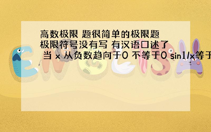 高数极限 题很简单的极限题 极限符号没有写 有汉语口述了 当 x 从负数趋向于0 不等于0 sin1/x等于多少 当 x