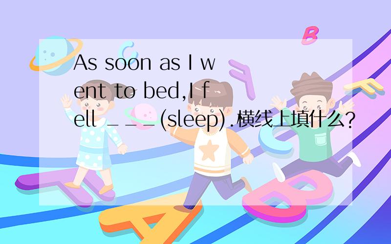 As soon as I went to bed,I fell ___(sleep).横线上填什么?