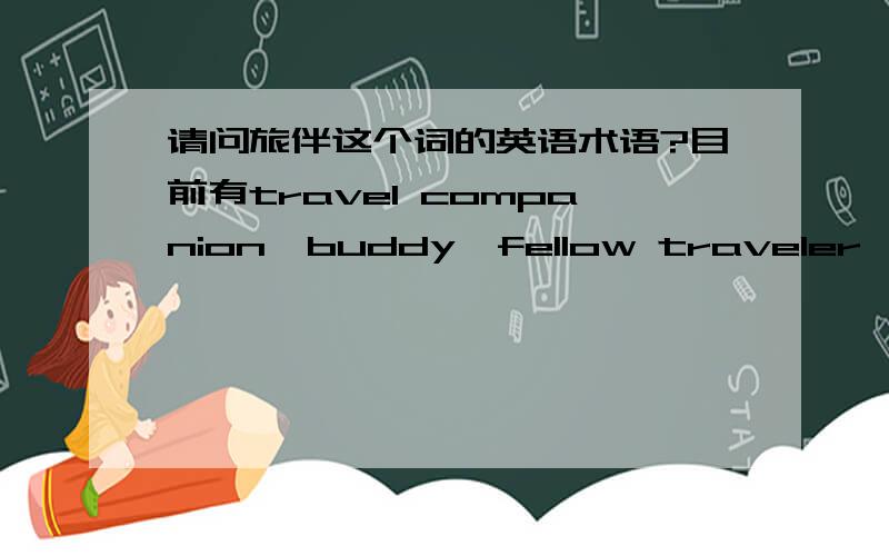 请问旅伴这个词的英语术语?目前有travel companion,buddy,fellow traveler,但是还是不