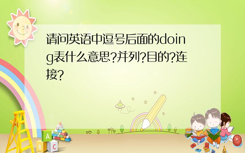 请问英语中逗号后面的doing表什么意思?并列?目的?连接?