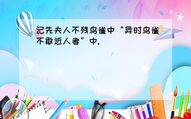 记先夫人不残鸟雀中“异时鸟雀不敢近人者”中,