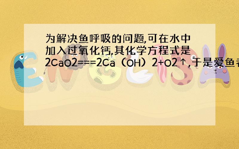 为解决鱼呼吸的问题,可在水中加入过氧化钙,其化学方程式是2CaO2===2Ca（OH）2+O2↑,于是爱鱼者做了实验