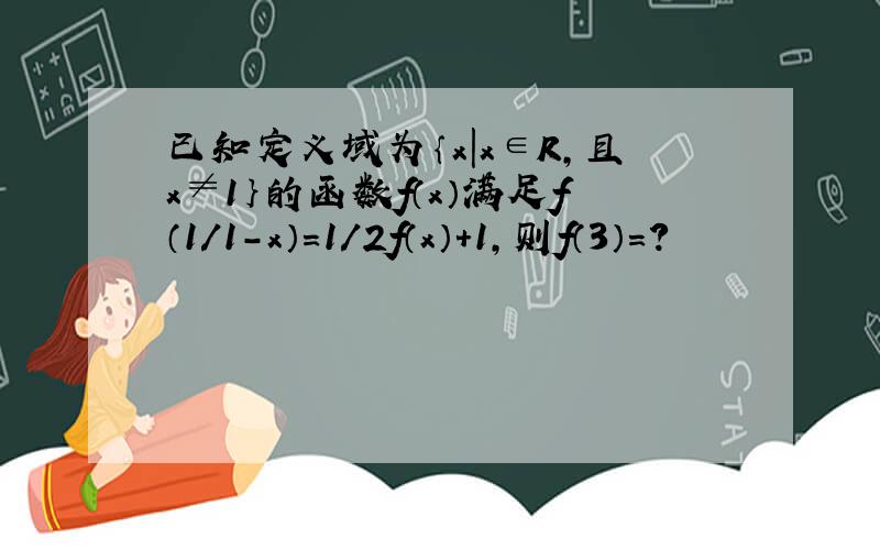 已知定义域为｛x|x∈R,且x≠1｝的函数f（x）满足f（1／1-x）=1／2f（x）+1,则f（3）=?