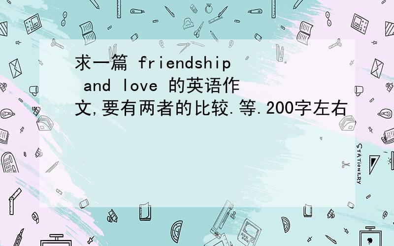 求一篇 friendship and love 的英语作文,要有两者的比较.等.200字左右