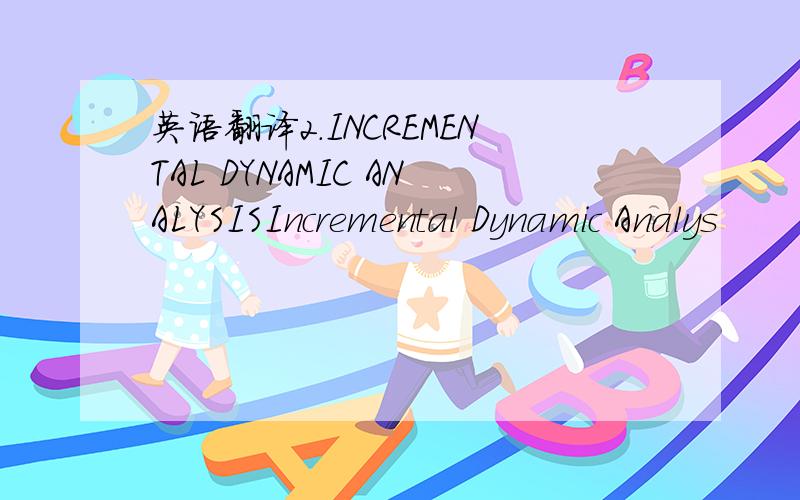 英语翻译2.INCREMENTAL DYNAMIC ANALYSISIncremental Dynamic Analys