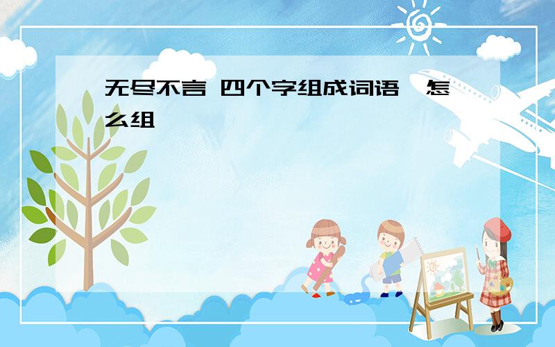 无尽不言 四个字组成词语,怎么组